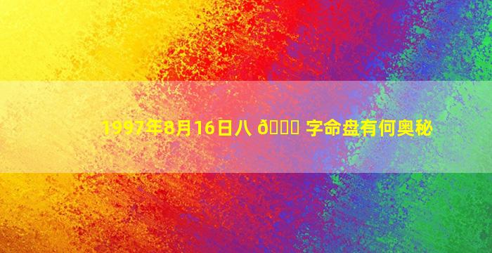 1997年8月16日八 💐 字命盘有何奥秘